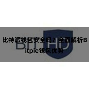 比特派钱包安全吗？全面解析Bitpie钱包优势