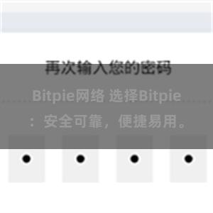 Bitpie网络 选择Bitpie：安全可靠，便捷易用。