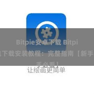 Bitpie安卓下载 Bitpie钱包下载安装教程：完整指南【新手必看】