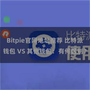 Bitpie官网地址推荐 比特派钱包 VS 其他钱包：有何区别？