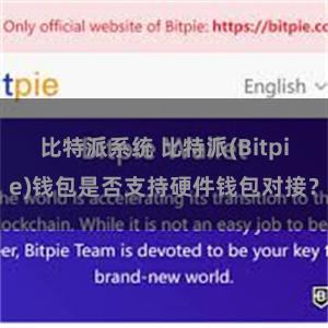 比特派系统 比特派(Bitpie)钱包是否支持硬件钱包对接？