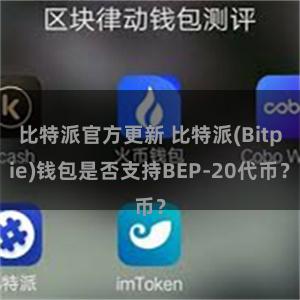 比特派官方更新 比特派(Bitpie)钱包是否支持BEP-20代币？