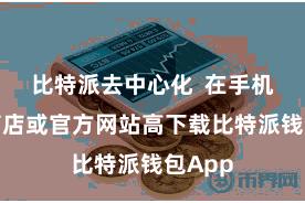 比特派去中心化  在手机愚弄商店或官方网站高下载比特派钱包App