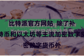 比特派官方网站  除了补助比特币和以太坊等主流加密数字货币外