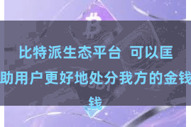 比特派生态平台  可以匡助用户更好地处分我方的金钱