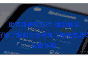 比特派多币支持  匡助群众更好地了解如安在手机上使用这款诈欺