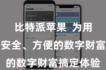 比特派苹果  为用户提供了安全、方便的数字财富搞定体验