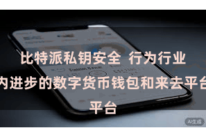 比特派私钥安全  行为行业内进步的数字货币钱包和来去平台