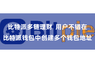 比特派多链理财  用户不错在比特派钱包中创建多个钱包地址