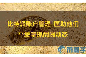 比特派账户管理  匡助他们平缓掌抓阛阓动态