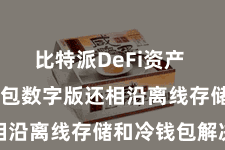 比特派DeFi资产  比特派钱包数字版还相沿离线存储和冷钱包解决