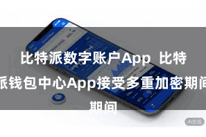 比特派数字账户App  比特派钱包中心App接受多重加密期间