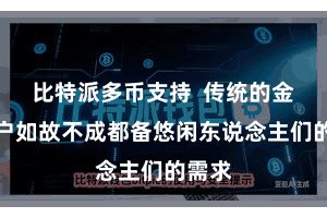 比特派多币支持  传统的金融账户如故不成都备悠闲东说念主们的需求
