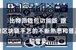 比特派钱包功能版  跟着区块链手艺的不断熟悉和普及