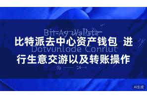 比特派去中心资产钱包  进行生意交游以及转账操作