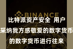 比特派资产安全  用户不错随时采纳我方感敬爱的数字货币进行往来
