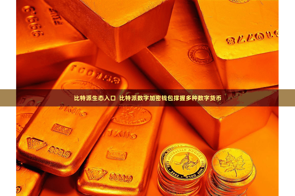 比特派生态入口  比特派数字加密钱包撑握多种数字货币